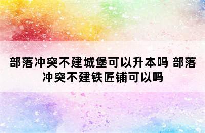 部落冲突不建城堡可以升本吗 部落冲突不建铁匠铺可以吗